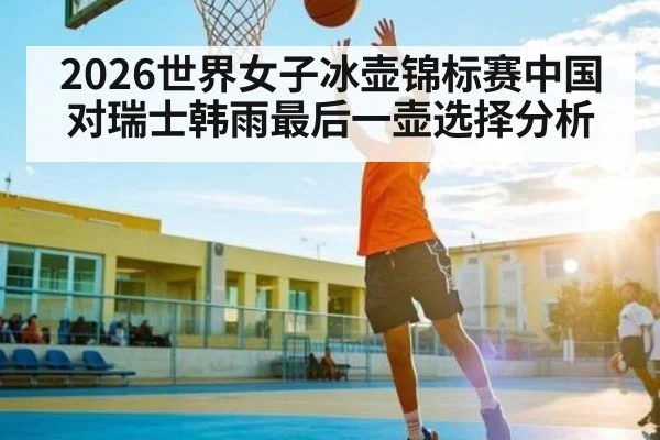 2026世界女子冰壶锦标赛中国对瑞士韩雨最后一壶选择分析